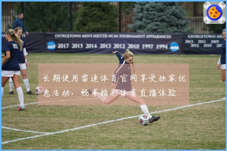 长期使用雷速体育官网享受独家优惠活动，畅享精彩体育直播体验