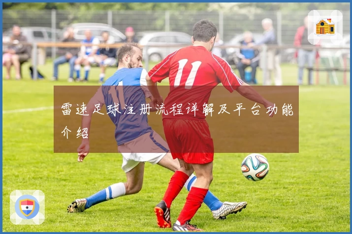 雷速足球注册流程详解及平台功能介绍