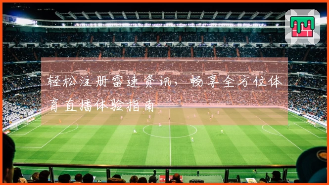 轻松注册雷速资讯，畅享全方位体育直播体验指南