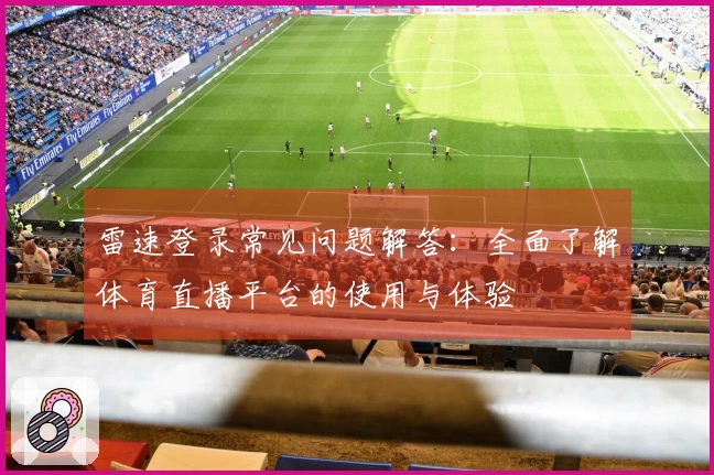 雷速登录常见问题解答：全面了解体育直播平台的使用与体验