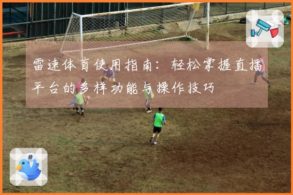 雷速体育使用指南：轻松掌握直播平台的多样功能与操作技巧