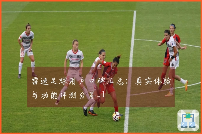 雷速足球用户口碑汇总：真实体验与功能评测分享_1