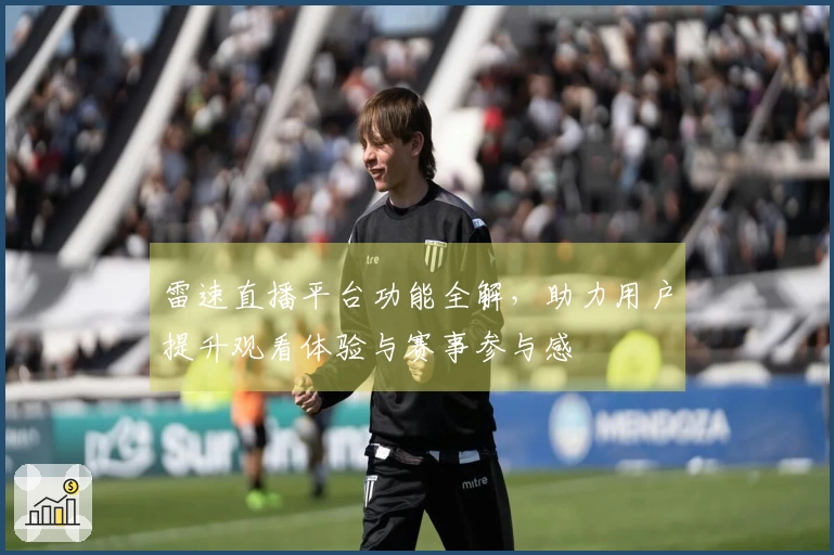 雷速直播平台功能全解,助力用户提升观看体验与赛事参与感