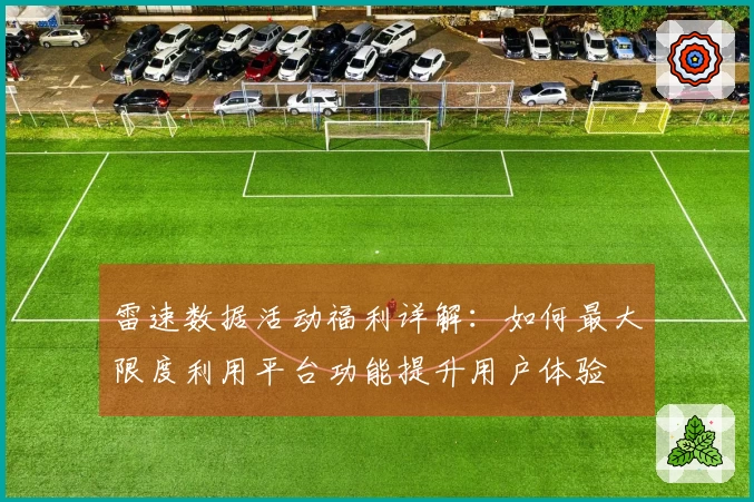 雷速数据活动福利详解：如何最大限度利用平台功能提升用户体验