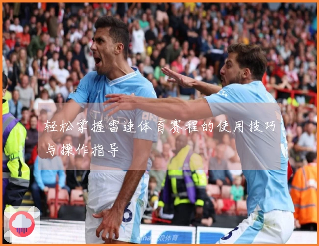 轻松掌握雷速体育赛程的使用技巧与操作指导