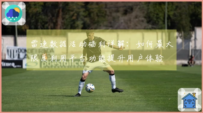 雷速数据活动福利详解：如何最大限度利用平台功能提升用户体验