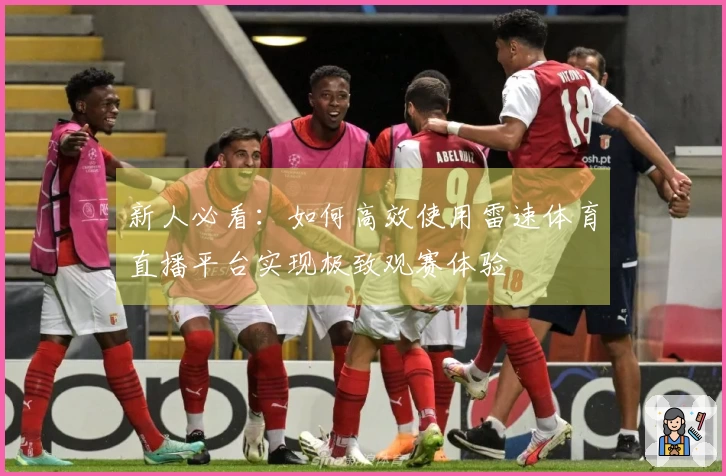 新人必看：如何高效使用雷速体育直播平台实现极致观赛体验