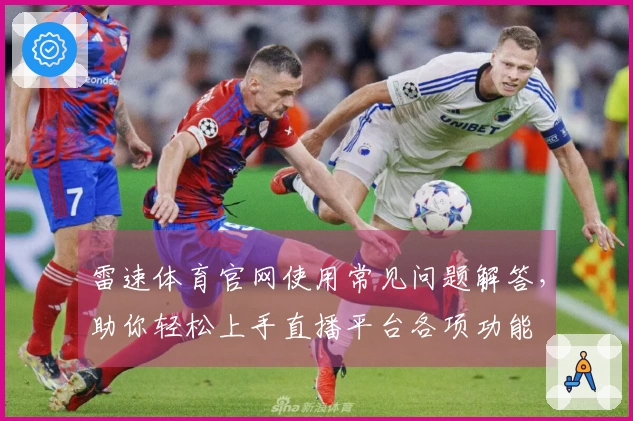 雷速体育官网使用常见问题解答，助你轻松上手直播平台各项功能