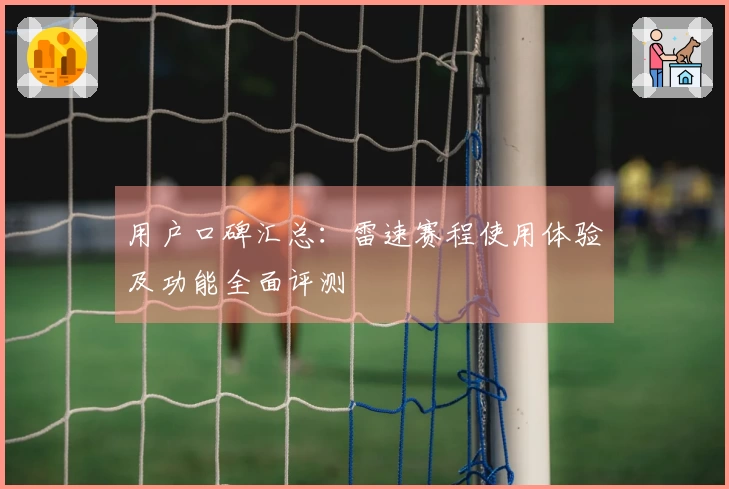 用户口碑汇总：雷速赛程使用体验及功能全面评测