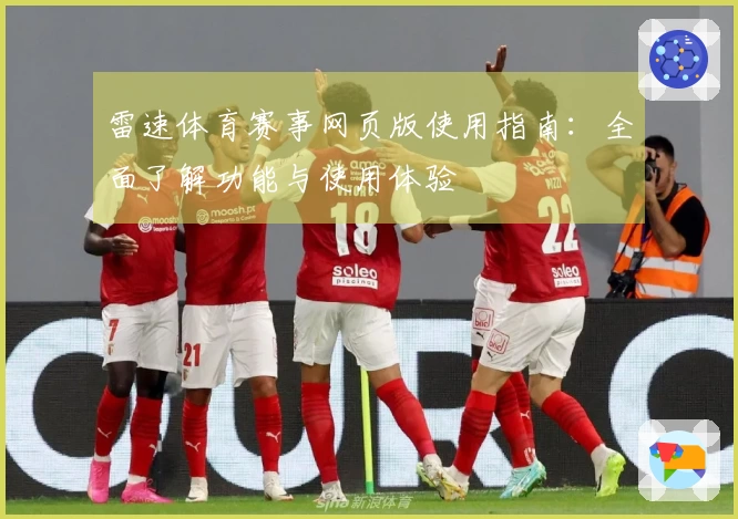 雷速体育赛事网页版使用指南:全面了解功能与使用体验
