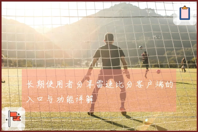 长期使用者分享雷速比分客户端的入口与功能详解