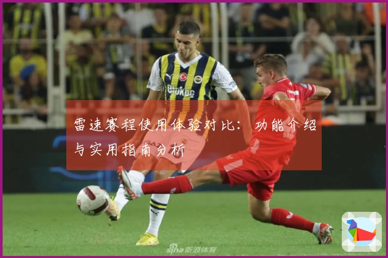 雷速赛程使用体验对比：功能介绍与实用指南分析