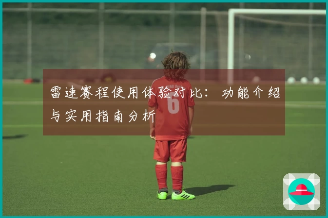 雷速赛程使用体验对比：功能介绍与实用指南分析