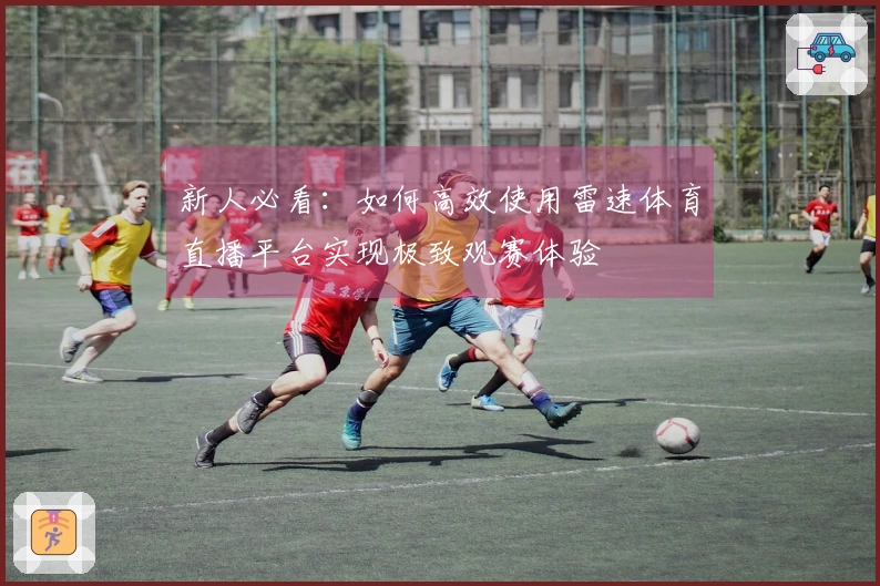 新人必看：如何高效使用雷速体育直播平台实现极致观赛体验