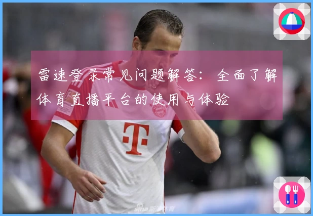雷速登录常见问题解答：全面了解体育直播平台的使用与体验