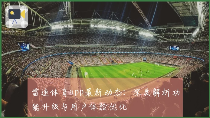 雷速体育app最新动态：深度解析功能升级与用户体验优化
