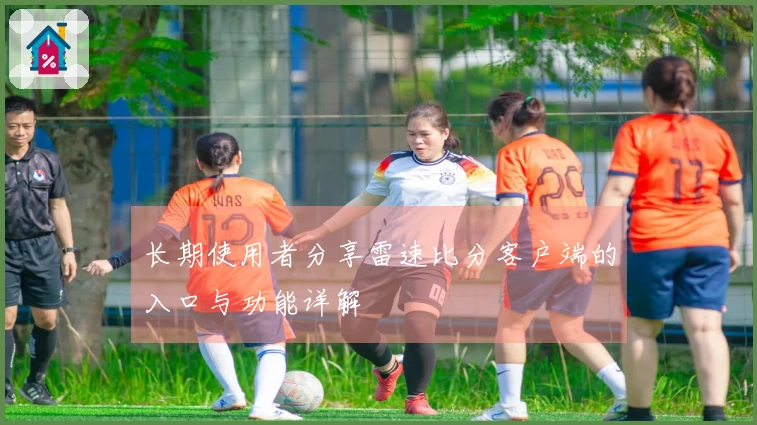 长期使用者分享雷速比分客户端的入口与功能详解