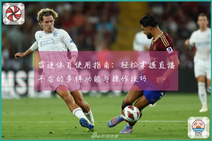 雷速体育使用指南：轻松掌握直播平台的多样功能与操作技巧