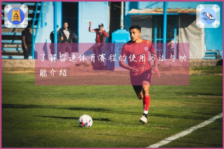 了解雷速体育赛程的使用方法与功能介绍