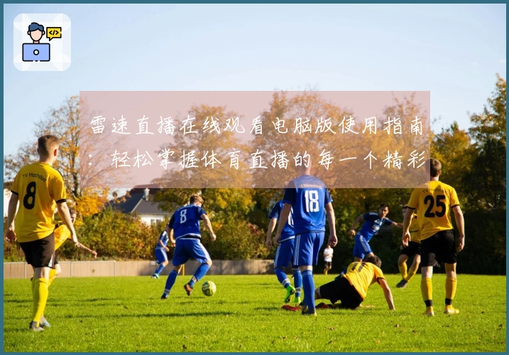 雷速直播在线观看电脑版使用指南：轻松掌握体育直播的每一个精彩瞬间