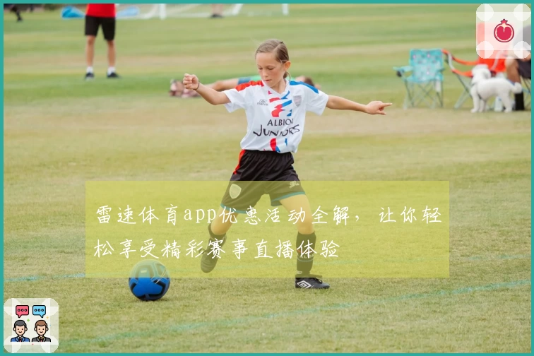 雷速体育app优惠活动全解，让你轻松享受精彩赛事直播体验
