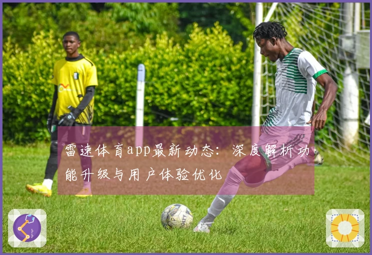 雷速体育app最新动态:深度解析功能升级与用户体验优化