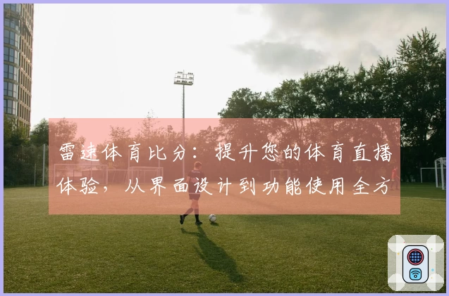 雷速体育比分：提升您的体育直播体验，从界面设计到功能使用全方位解析