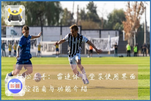 轻松上手：雷速体育登录使用界面体验指南与功能介绍